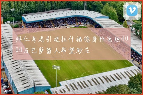 拜仁考虑引进拉什福德身价高达4000万巴萨留人希望渺茫