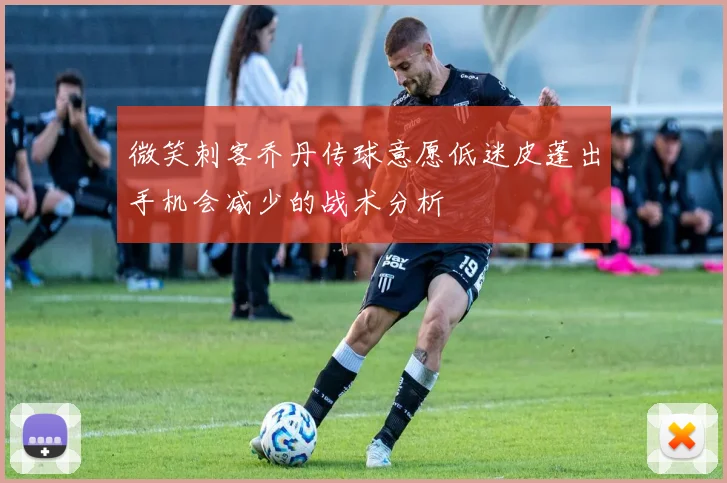 微笑刺客乔丹传球意愿低迷皮蓬出手机会减少的战术分析