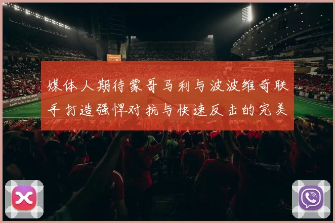 媒体人期待蒙哥马利与波波维奇联手打造强悍对抗与快速反击的完美结合