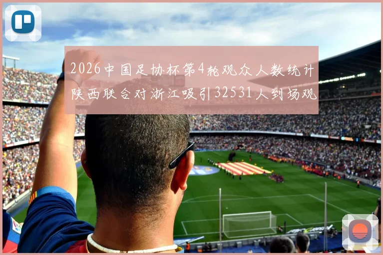 2026中国足协杯第4轮观众人数统计陕西联合对浙江吸引32531人到场观看