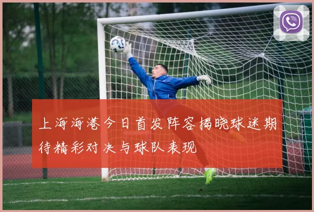 上海海港今日首发阵容揭晓球迷期待精彩对决与球队表现
